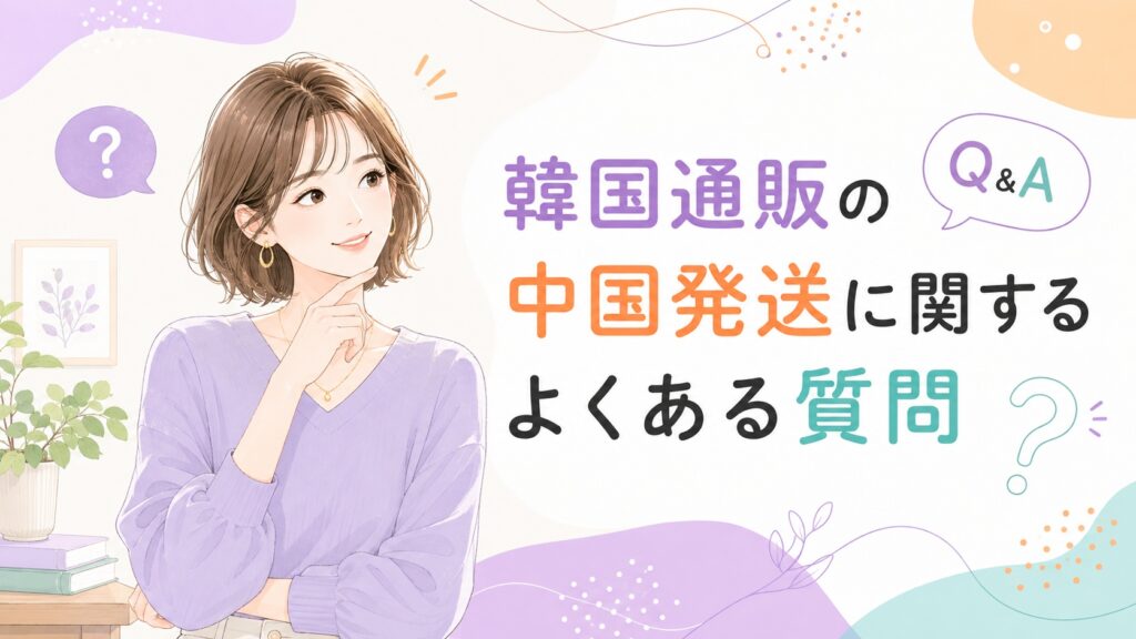 疑問を持つような表情の女性とQ&Aの吹き出しを描き、「韓国通販の中国発送に関するよくある質問」と表示した、明るく親しみやすいイラスト。