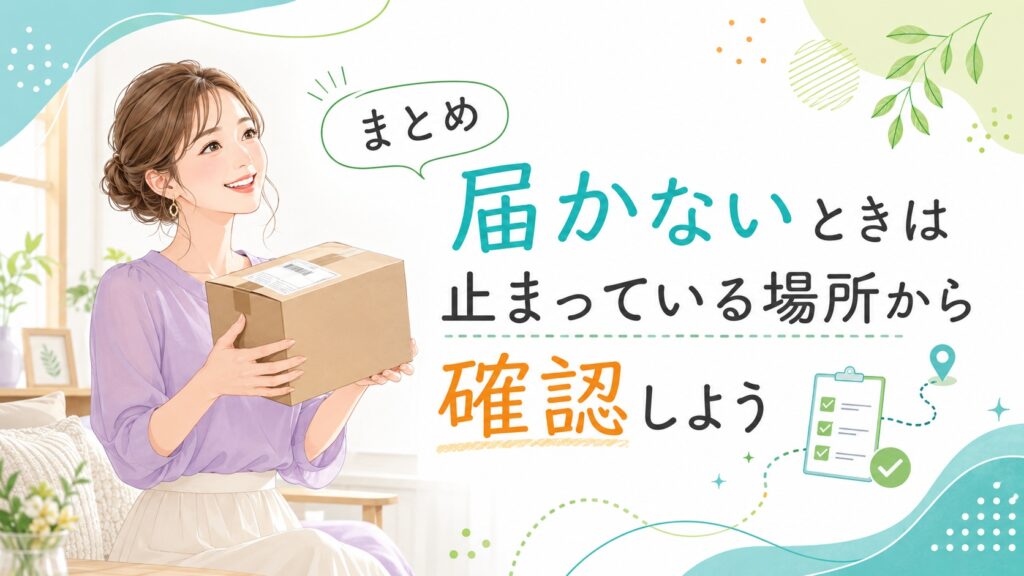 荷物を受け取って安心した表情の女性と「届かないときは止まっている場所から確認しよう」というまとめ見出しのイラスト